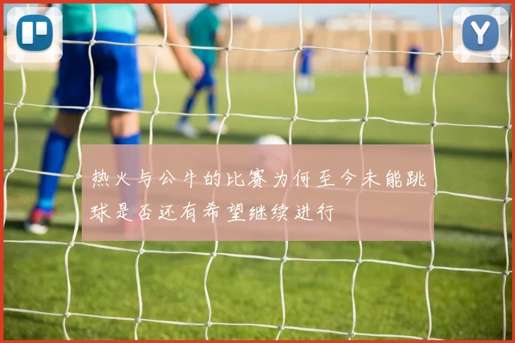 热火与公牛的比赛为何至今未能跳球是否还有希望继续进行