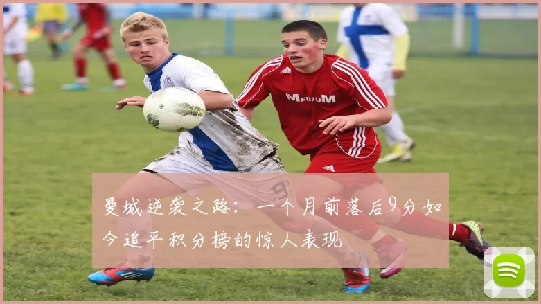 曼城逆袭之路：一个月前落后9分如今追平积分榜的惊人表现