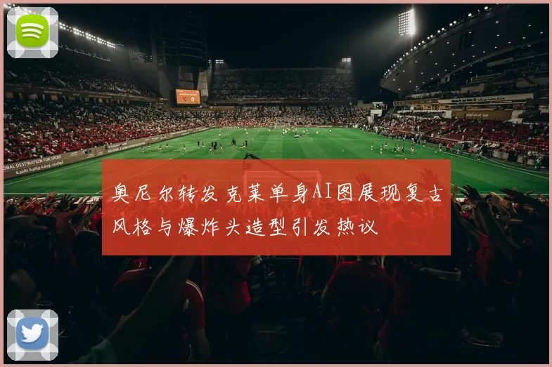 奥尼尔转发克莱单身AI图展现复古风格与爆炸头造型引发热议