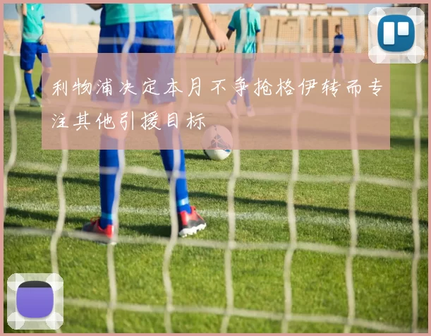 利物浦决定本月不争抢格伊转而专注其他引援目标