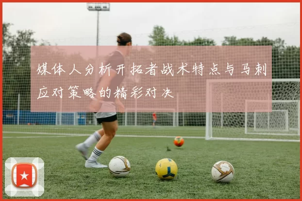 媒体人分析开拓者战术特点与马刺应对策略的精彩对决