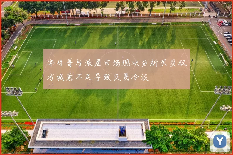 字母哥与浓眉市场现状分析买卖双方诚意不足导致交易冷淡