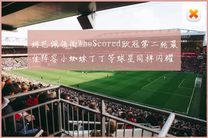 姆巴佩领衔WhoScored欧冠第二轮最佳阵容小蜘蛛丁丁等球星同样闪耀