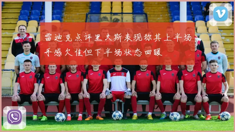 雷迪克点评里夫斯表现称其上半场手感欠佳但下半场状态回暖