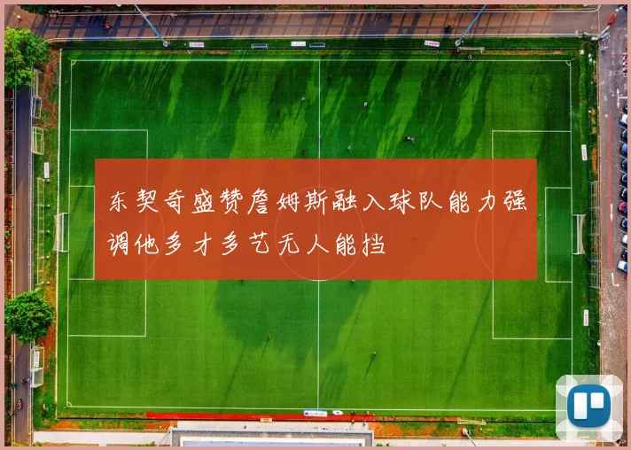 东契奇盛赞詹姆斯融入球队能力强调他多才多艺无人能挡