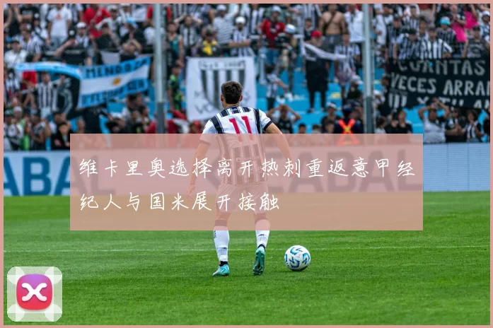 维卡里奥选择离开热刺重返意甲经纪人与国米展开接触